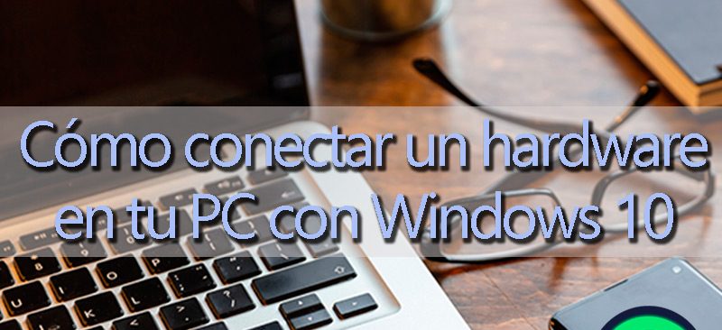 ¿Cómo conectar un hardware en tu PC con Windows 10 para utilizarlo sin problema? Guía paso a paso